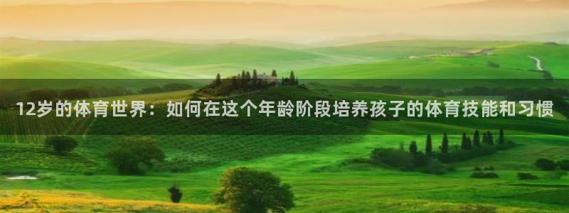 哪里能看五星體育：12歲的體育世界：如何在這個(gè)年齡階段培養(yǎng)孩子的體育技能和習(xí)慣