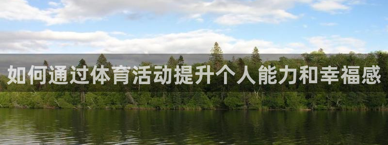 五星體育強(qiáng)強(qiáng)三人組：如何通過體育活動提升個(gè)人能力和幸福感